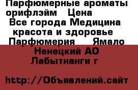 Парфюмерные ароматы орифлэйм › Цена ­ 1 599 - Все города Медицина, красота и здоровье » Парфюмерия   . Ямало-Ненецкий АО,Лабытнанги г.
